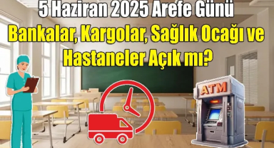 5 Haziran 2025 Arefe Günü Bankalar, Kargolar, Sağlık Ocakları ve Hastaneler Açık mı? İşte Detaylı Mesai Tablosu