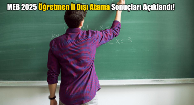 MEB 2025 Öğretmen İl Dışı Atama Sonuçları Açıklandı!