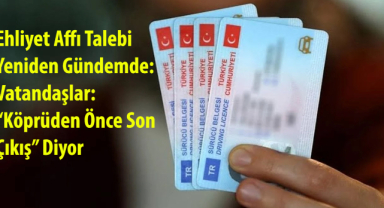 Ehliyet Affı Talebi Yeniden Gündemde: Vatandaşlar Köprüden Önce Son Çıkış Diyor
