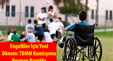 Engelliler İçin Yeni Dönem: TBMM Komisyonu Resmen Kuruldu
