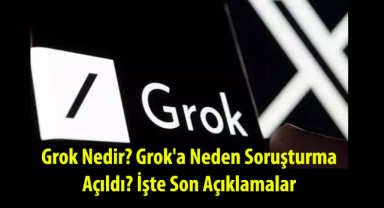 Grok Nedir? Grok'a Neden Soruşturma Açıldı? İşte Son Açıklamalar