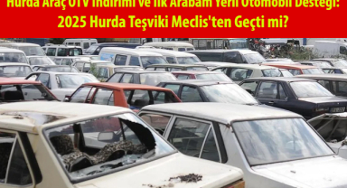 Hurda Araç ÖTV İndirimi ve İlk Arabam Yerli Otomobil Desteği: 2025 Hurda Teşviki Meclis'ten Geçti mi?