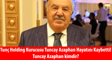 Tunç Holding Kurucusu Tuncay Azaphan Hayatını Kaybetti! Tuncay Azaphan kimdir?